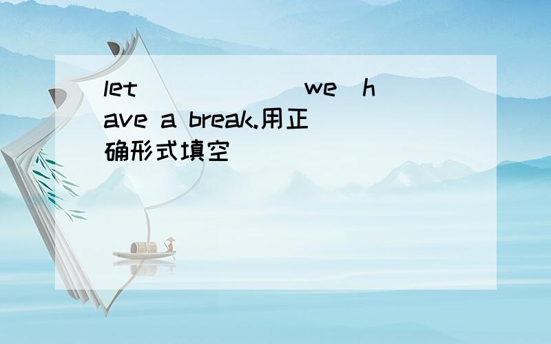 let _____(we)have a break.用正确形式填空