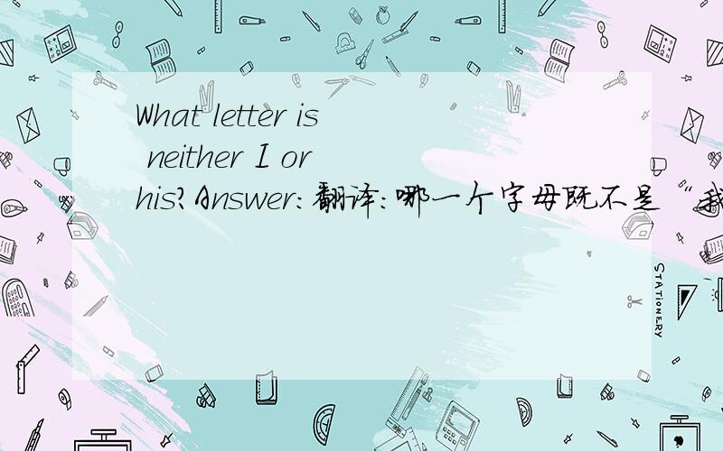 What letter is neither I or his?Answer:翻译：哪一个字母既不是“我”也不是 “他”?