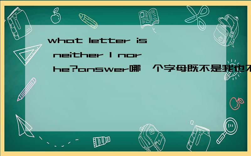 what letter is neither l nor he?answer哪一个字母既不是我也不是他?