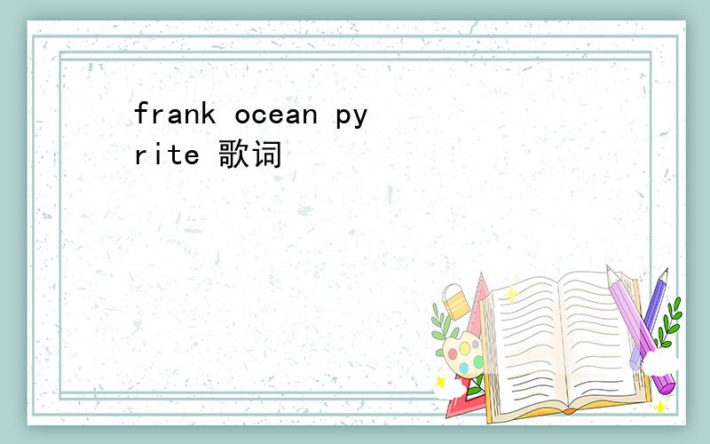 frank ocean pyrite 歌词