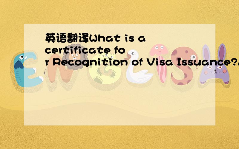 英语翻译What is a certificate for Recognition of Visa Issuance?And what the issuing processes would be like?A certificate for Recognition of Visa Issuance is for faciliating visa issuance processes.Korean missions abroad are,when appropriate,issu