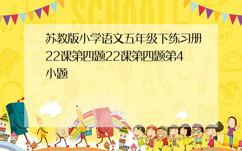 苏教版小学语文五年级下练习册22课第四题22课第四题第4小题