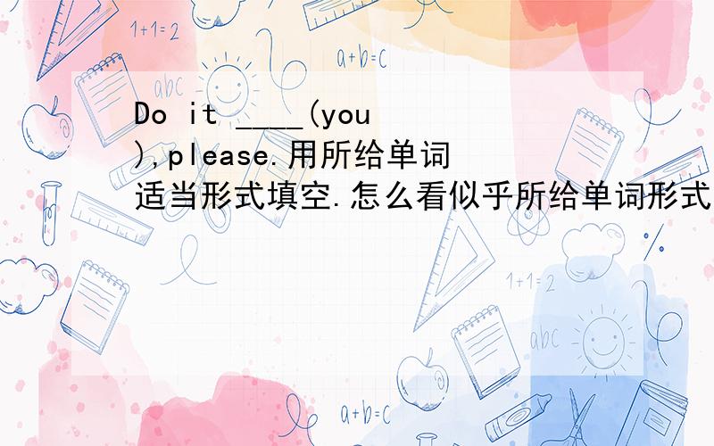 Do it ____(you),please.用所给单词适当形式填空.怎么看似乎所给单词形式是 正确的,但是肯定不对,各位好心的同志们.