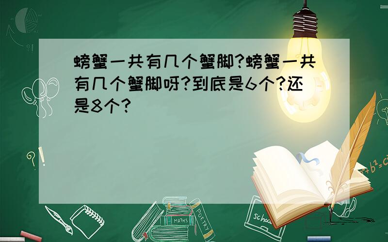 螃蟹一共有几个蟹脚?螃蟹一共有几个蟹脚呀?到底是6个?还是8个?