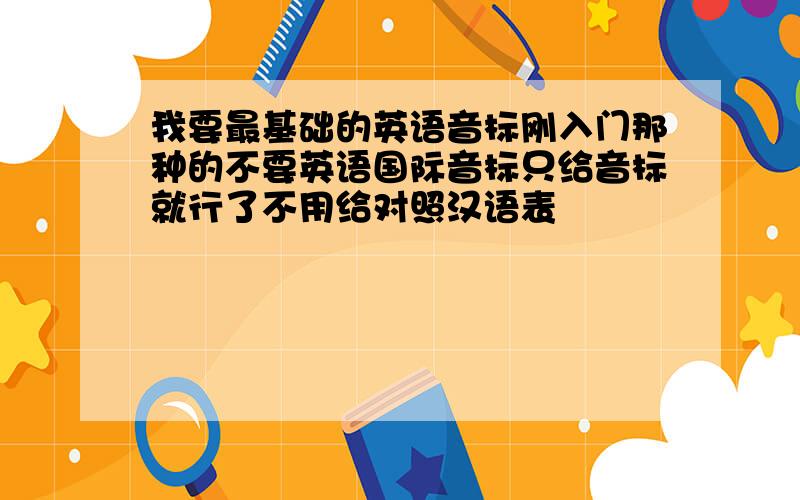 我要最基础的英语音标刚入门那种的不要英语国际音标只给音标就行了不用给对照汉语表