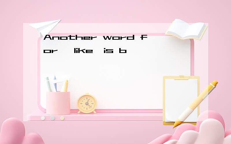 Another word for ＂like＂is b〔 〕