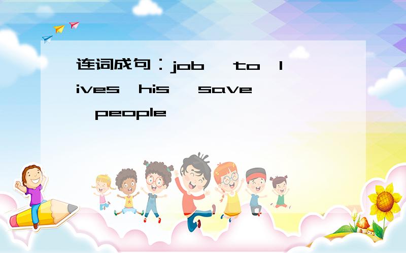 连词成句：job ,to,lives,his ,save,people