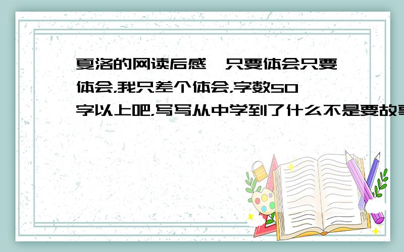 夏洛的网读后感,只要体会只要体会，我只差个体会，字数50字以上吧，写写从中学到了什么不是要故事情节，要说说你懂得了什么