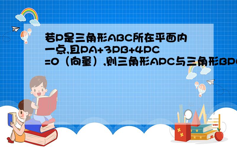 若P是三角形ABC所在平面内一点,且PA+3PB+4PC=0（向量）,则三角形APC与三角形BPC的面积比是?