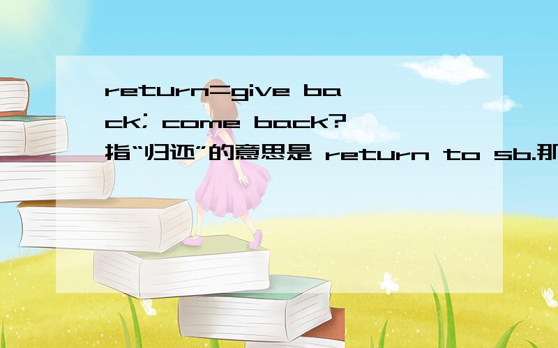 return=give back; come back?指“归还”的意思是 return to sb.那指“回到座位上”应该怎么说呢?