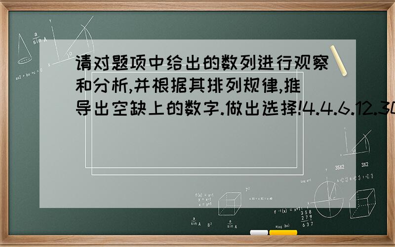 请对题项中给出的数列进行观察和分析,并根据其排列规律,推导出空缺上的数字.做出选择!4.4.6.12.30.( )A.50B.90C.120D.180