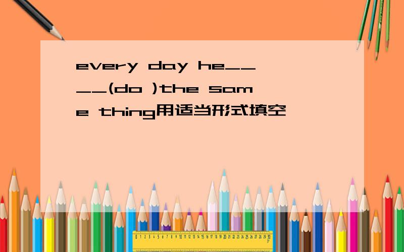 every day he____(do )the same thing用适当形式填空