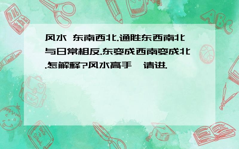 风水 东南西北.通胜东西南北与日常相反.东变成西南变成北.怎解释?风水高手,请进.