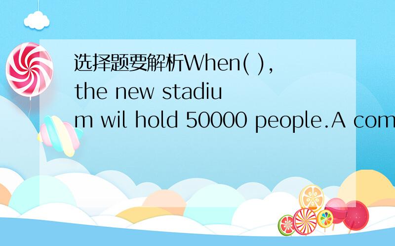 选择题要解析When( ),the new stadium wil hold 50000 people.A completed B be completed C compleingD having completed