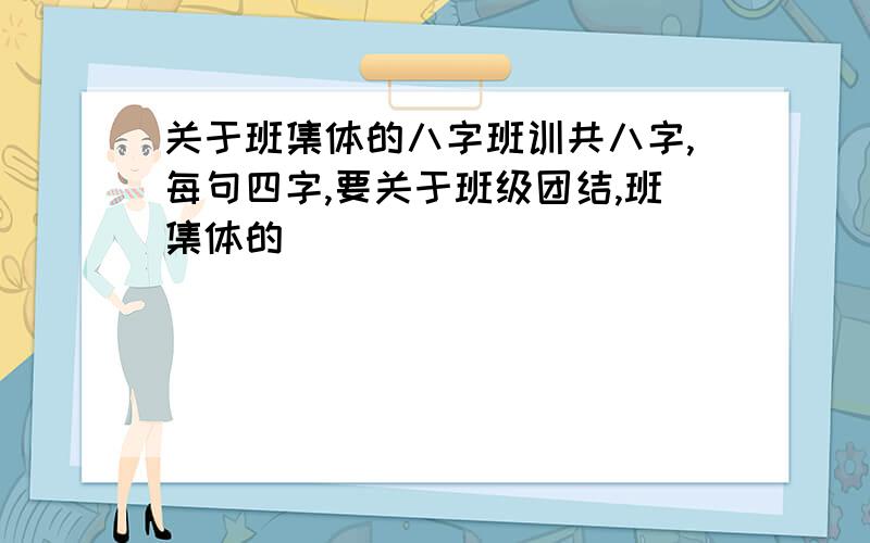 关于班集体的八字班训共八字,每句四字,要关于班级团结,班集体的