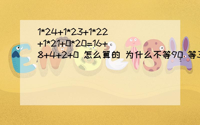 1*24+1*23+1*22+1*21+0*20=16+8+4+2+0 怎么算的 为什么不等90 等30