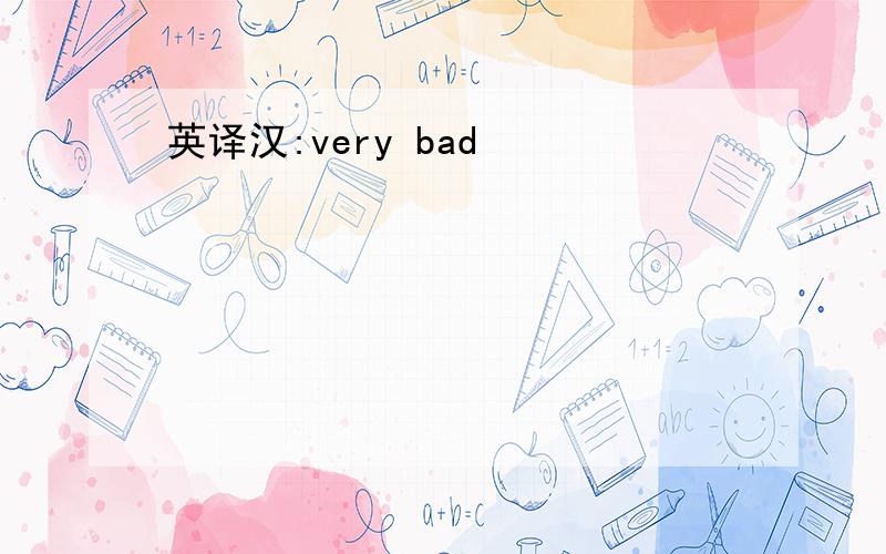 英译汉:very bad