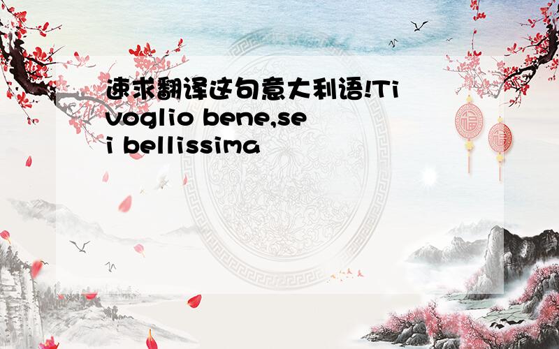 速求翻译这句意大利语!Ti voglio bene,sei bellissima