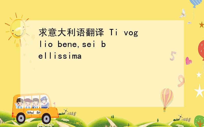 求意大利语翻译 Ti voglio bene,sei bellissima