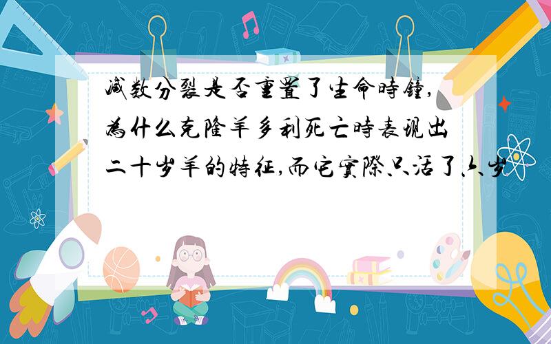 减数分裂是否重置了生命时钟,为什么克隆羊多利死亡时表现出二十岁羊的特征,而它实际只活了六岁