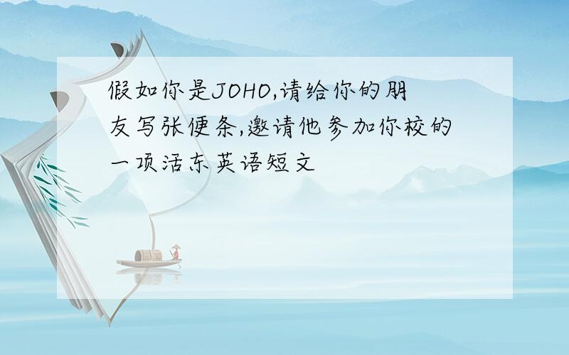 假如你是JOHO,请给你的朋友写张便条,邀请他参加你校的一项活东英语短文