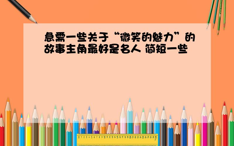 急需一些关于“微笑的魅力”的故事主角最好是名人 简短一些