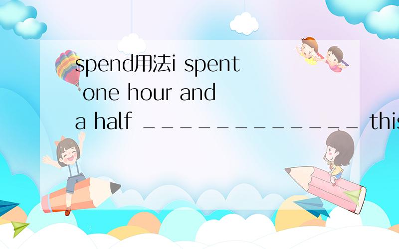 spend用法i spent one hour and a half ____________ this bool yesterday.A.read B.to read C.reading D.reads不是spend in doing和spend on sth吗,我选B,为什么错