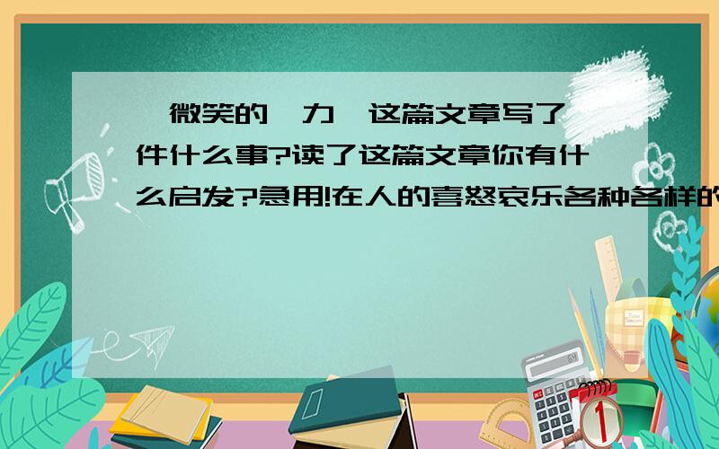 《微笑的魅力》这篇文章写了一件什么事?读了这篇文章你有什么启发?急用!在人的喜怒哀乐各种各样的表情中,我发现最为神奇,最具有魅力的要数微笑了 在课堂上,如果老师笑着提问题,我会