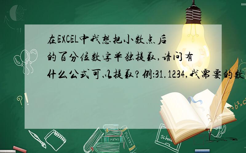 在EXCEL中我想把小数点后的百分位数字单独提取,请问有什么公式可以提取?例：31.1234,我需要的数字是2,例：31.1254,我需要的数字是2.务必是提取小数点后这类公式,