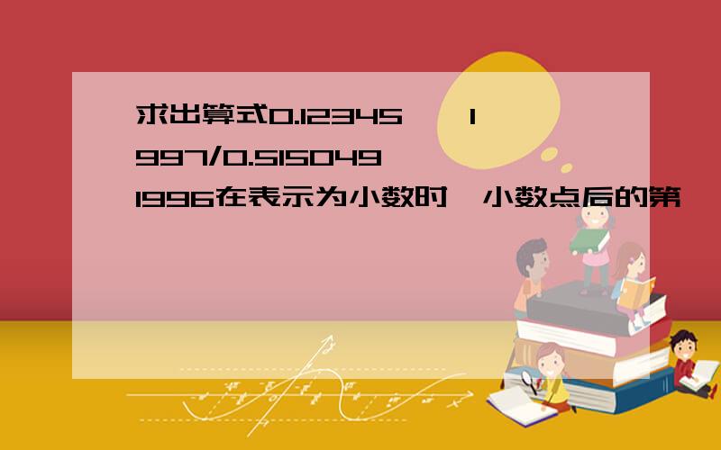 求出算式0.12345……1997/0.515049……1996在表示为小数时,小数点后的第一、二、三位数字