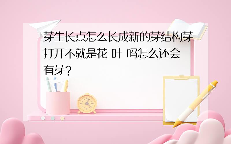 芽生长点怎么长成新的芽结构芽打开不就是花 叶 吗怎么还会有芽？