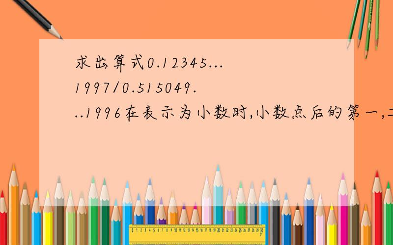 求出算式0.12345...1997/0.515049...1996在表示为小数时,小数点后的第一,二,三位数字是多少