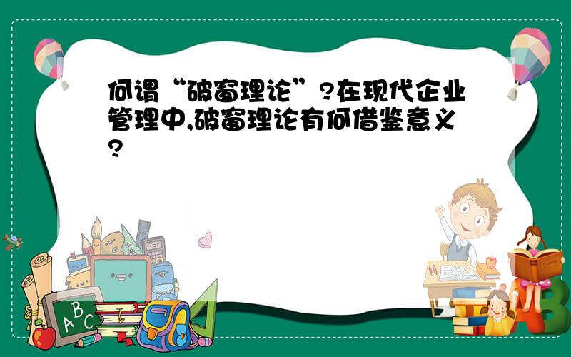 何谓“破窗理论”?在现代企业管理中,破窗理论有何借鉴意义?