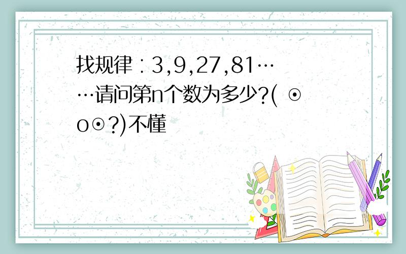 找规律∶3,9,27,81……请问第n个数为多少?( ⊙o⊙?)不懂