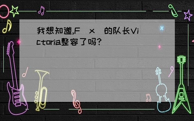 我想知道,F(x)的队长Victoria整容了吗?