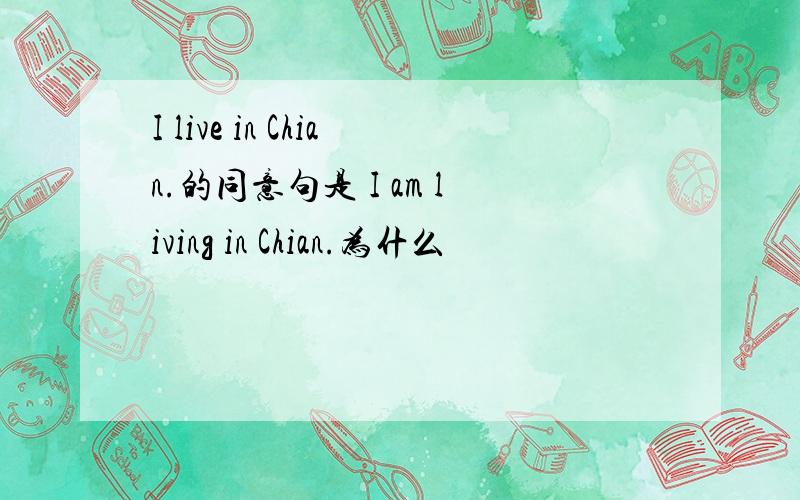 I live in Chian.的同意句是 I am living in Chian.为什么