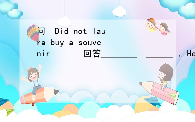 问  Did not laura buy a souvenir       回答＿＿＿＿  ＿＿＿ ．Her friend grace bought one .A  yes, she did    B no, she did C yes,  she didnot   D no, she did not这种＋NOT 的一般疑问句是不是和中国的 回答方式一样啊‘