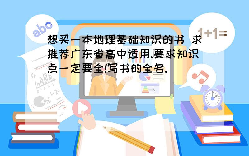 想买一本地理基础知识的书 求推荐广东省高中适用.要求知识点一定要全!写书的全名.