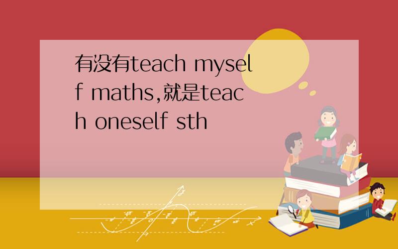 有没有teach myself maths,就是teach oneself sth