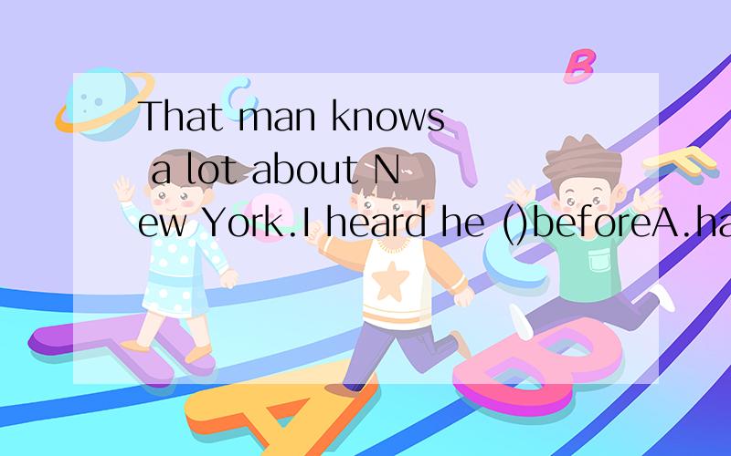 That man knows a lot about New York.I heard he ()beforeA.had gone to the cityB.had been in the thereC.had been there D.had been New York