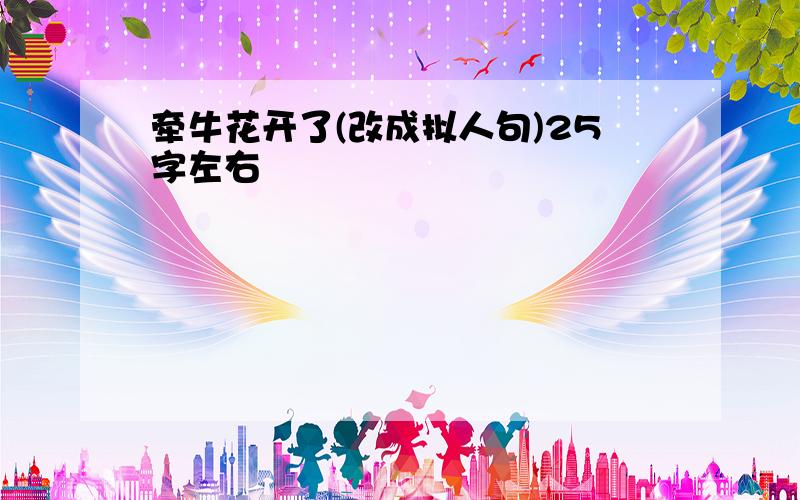 牵牛花开了(改成拟人句)25字左右