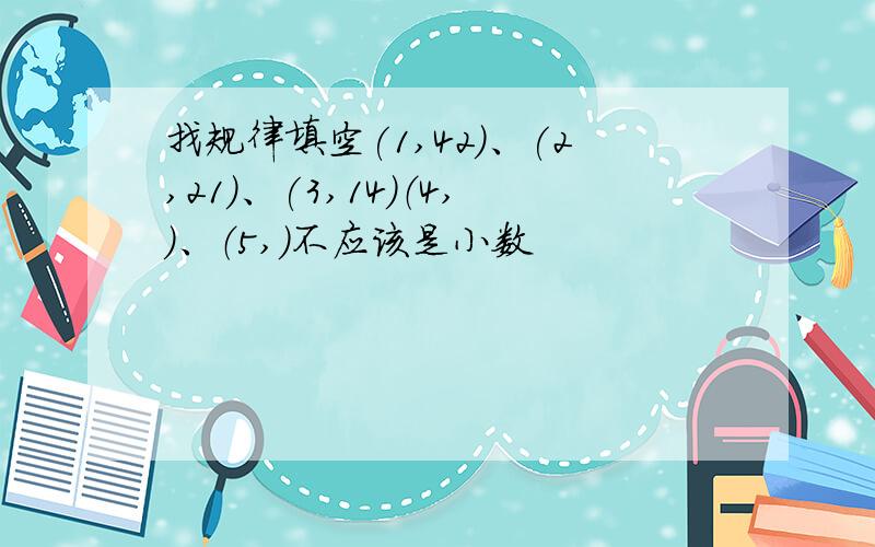 找规律填空(1,42)、(2,21)、(3,14)（4,）、（5,）不应该是小数