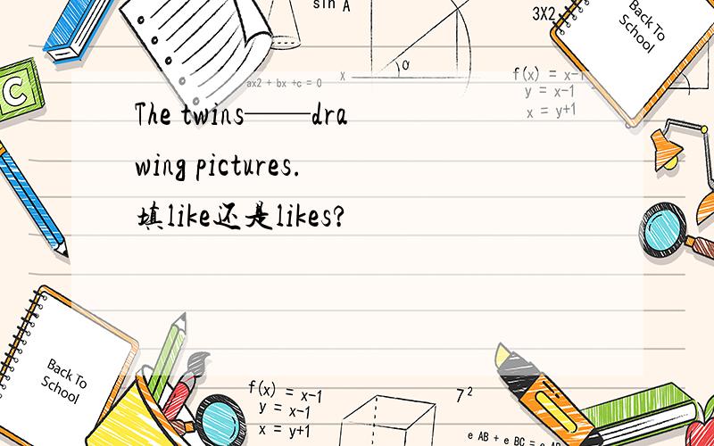 The twins——drawing pictures.填like还是likes?