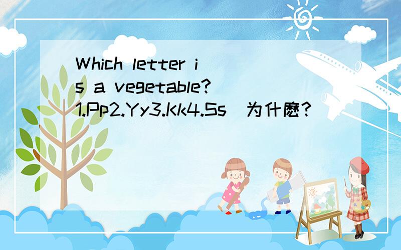 Which letter is a vegetable?1.Pp2.Yy3.Kk4.Ss(为什麽?)