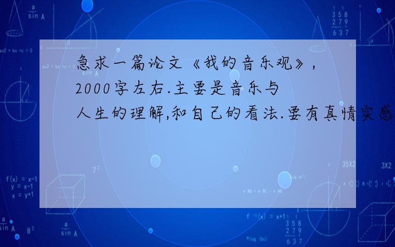 急求一篇论文《我的音乐观》,2000字左右.主要是音乐与人生的理解,和自己的看法.要有真情实感奥!急.