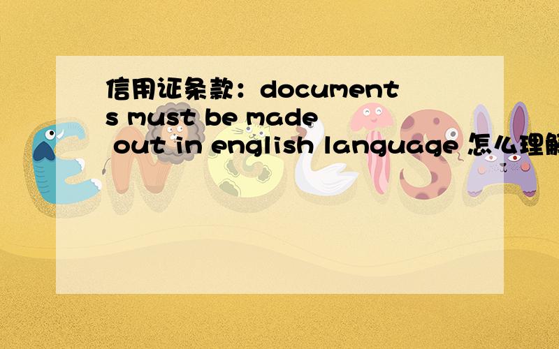 信用证条款：documents must be made out in english language 怎么理解documents must be made out in english language 信用证这样的规定,那么一份单据里如果中英文都有,算不算不符点?还有船公司签章之类的 用了