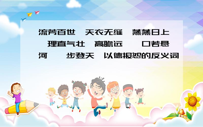 流芳百世、天衣无缝、蒸蒸日上、理直气壮、高瞻远瞩、口若悬河、一步登天、以德报怨的反义词