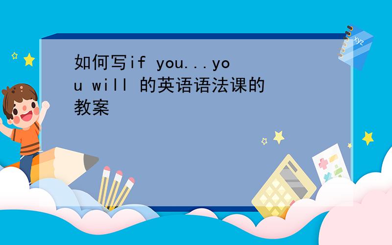 如何写if you...you will 的英语语法课的教案