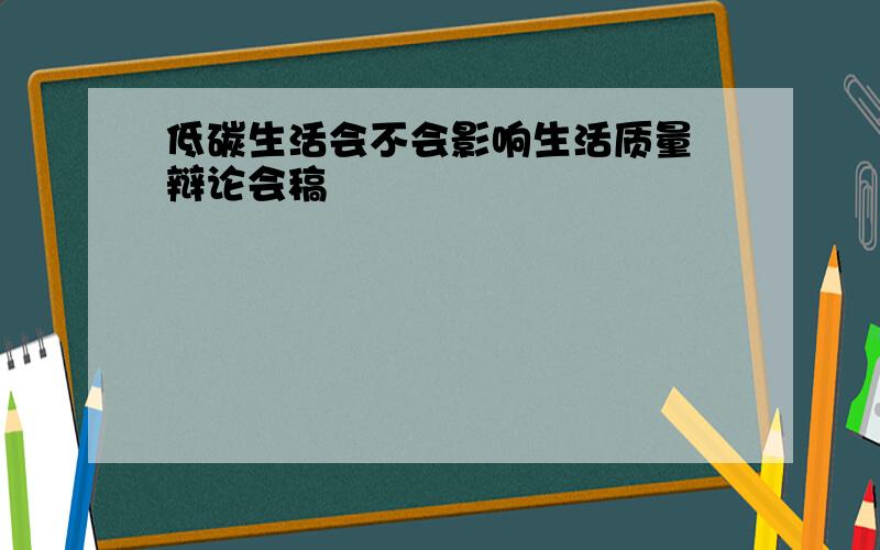 低碳生活会不会影响生活质量 辩论会稿