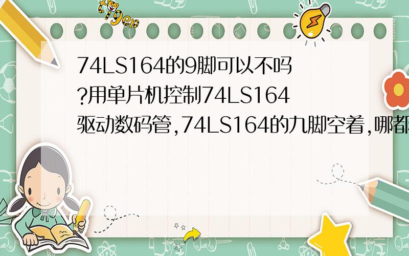 74LS164的9脚可以不吗?用单片机控制74LS164驱动数码管,74LS164的九脚空着,哪都没接,一点都没影响显示结果,